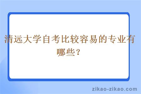 清远大学自考比较容易的专业有哪些？