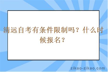 清远自考有条件限制吗？什么时候报名？