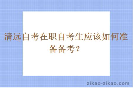 清远自考在职自考生应该如何准备备考？