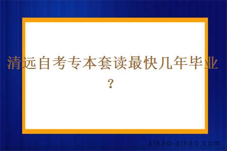 清远自考专本套读最快几年毕业？