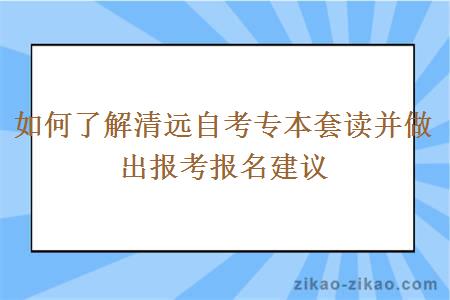 如何了解清远自考专本套读并做出报考报名建议