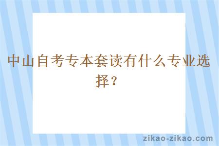 中山自考专本套读有什么专业选择？