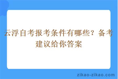 云浮自考报考条件有哪些？备考建议给你答案