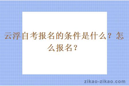 云浮自考报名的条件是什么？怎么报名？