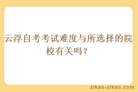 云浮自考考试难度与所选择的院校有关吗？