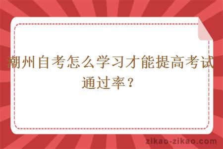 潮州自考怎么学习才能提高考试通过率？