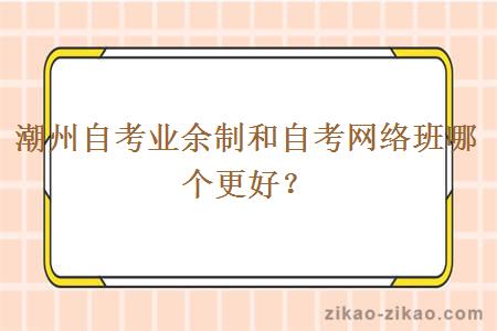 潮州自考业余制和自考网络班哪个更好？