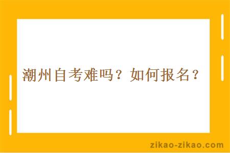 潮州自考难吗？如何报名？