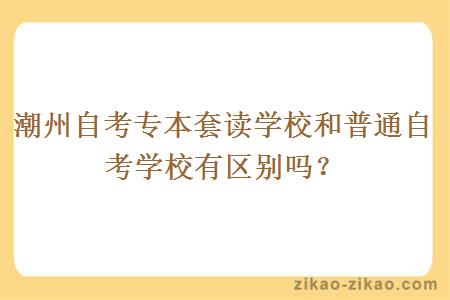 潮州自考专本套读学校和普通自考学校有区别吗