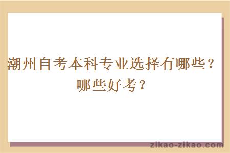 潮州自考本科专业选择有哪些？哪些好考？