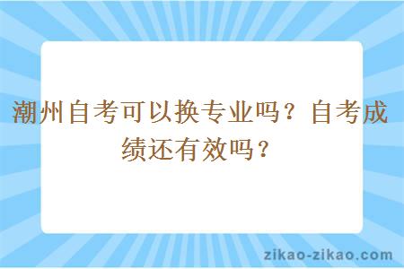 潮州自考可以换专业吗？自考成绩还有效吗？