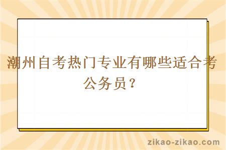 潮州自考热门专业有哪些适合考公务员？