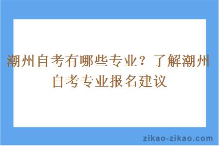 潮州自考有哪些专业？了解潮州自考专业报名建议