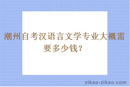 潮州自考汉语言文学专业大概需要多少钱？