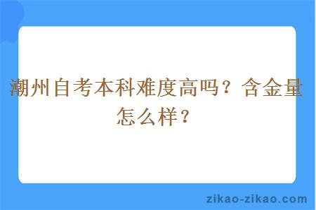 潮州自考本科难度高吗？含金量怎么样？