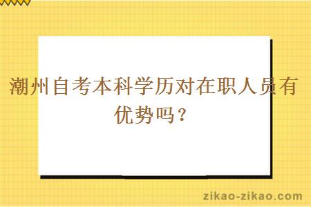 潮州自考本科学历对在职人员有优势吗？