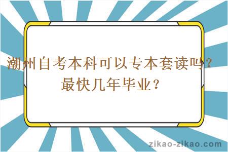 潮州自考本科可以专本套读吗？最快几年毕业？