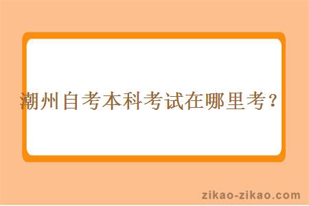 潮州自考本科考试在哪里考？