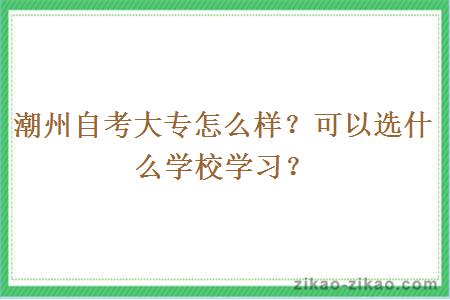 潮州自考大专怎么样？可以选什么学校学习？