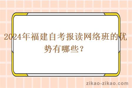 2024年福建自考报读网络班的优势有哪些？