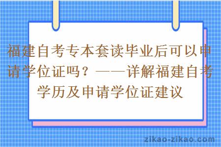 福建自考专本套读毕业后可以申请学位证吗？——详解福建自考学历及申请学位证建议