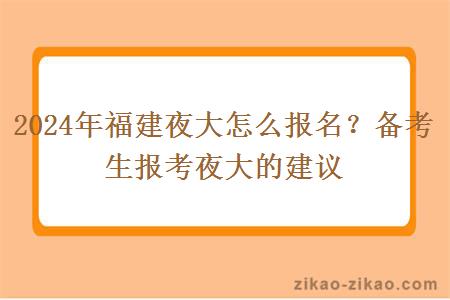 2024年福建夜大怎么报名？备考生报考夜大的建议