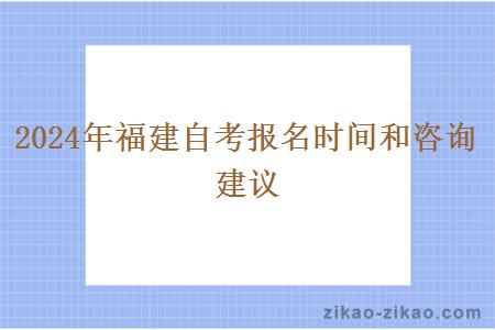 2024年福建自考报名时间和咨询建议