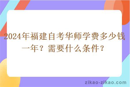 2024年福建自考华师学费多少钱一年？需要什么条件？