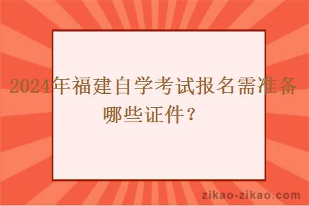 2024年福建自学考试报名需准备哪些证件？