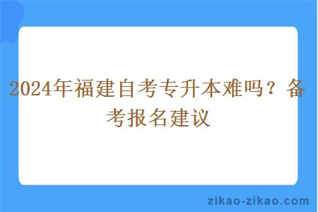 2024年福建自考专升本难吗？备考报名建议