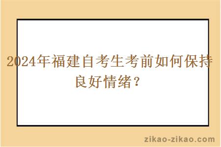 2024年福建自考生考前如何保持良好情绪？