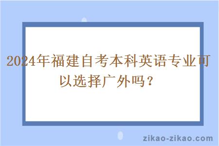 2024年福建自考本科英语专业可以选择广外吗？