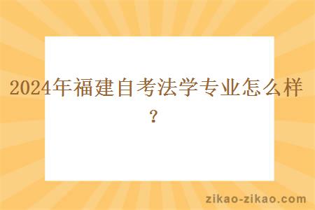 2024年福建自考法学专业怎么样？