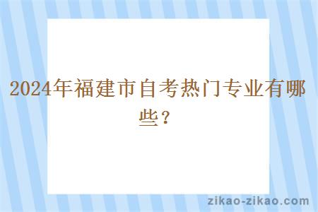 2024年福建市自考热门专业有哪些？