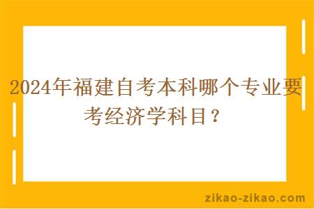 2024年福建自考本科哪个专业要考经济学科目？