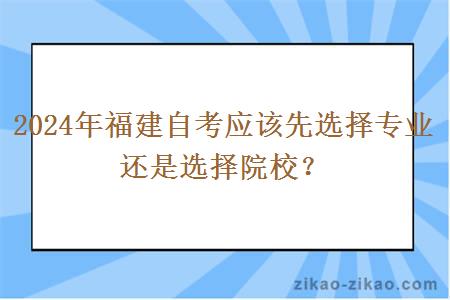 2024年福建自考应该先选择专业还是选择院校？