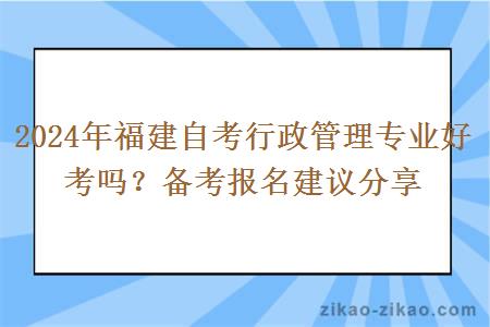 2024年福建自考行政管理专业好考吗？