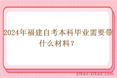 2024年福建自考本科毕业需要带什么材料？