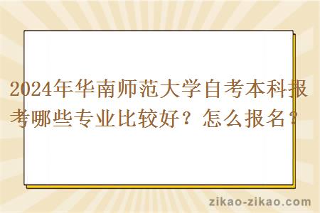 2024年华南师范大学自考本科报考哪些专业比较好？怎么报名？