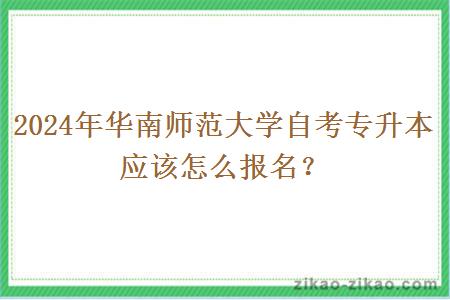 2024年华南师范大学自考专升本应该怎么报名？