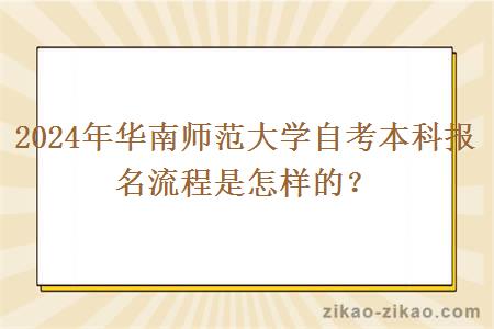 2024年华南师范大学自考本科报名流程是怎样的？