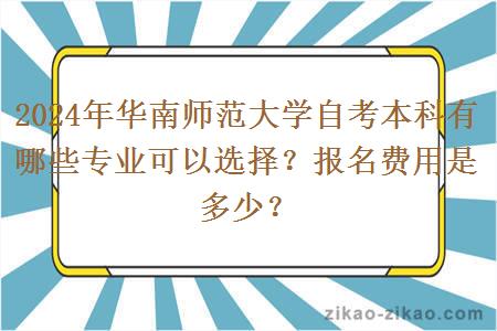 2024年华南师范大学自考本科有哪些专业可以选择？报名费用是多少？