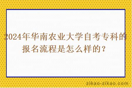 2024年华南农业大学自考专科的报名流程是怎么样的？