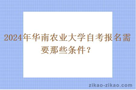 2024年华南农业大学自考报名需要那些条件？