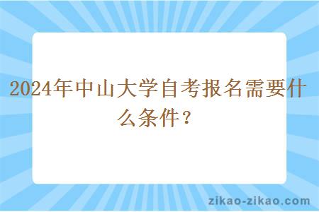 2024年中山大学自考报名需要什么条件？