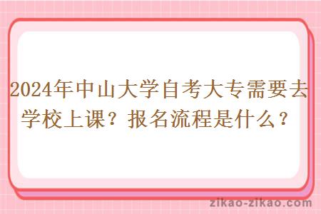 2024年中山大学自考大专需要去学校上课？报名流程是什么？