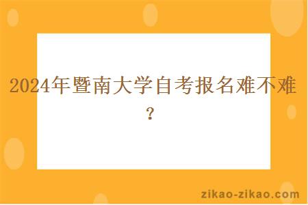 2024年暨南大学自考报名难不难？