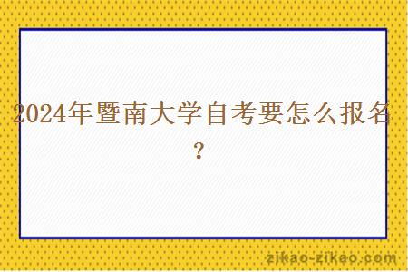 2024年暨南大学自考要怎么报名？