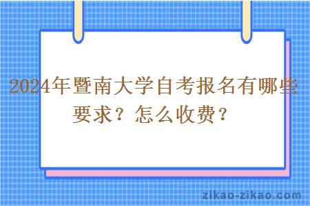 2024年暨南大学自考报名有哪些要求？怎么收费？