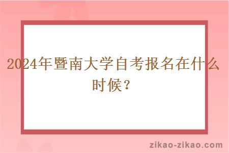 2024年暨南大学自考报名是在什么时候？